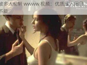 一女被多人伦轩 wwww 视频：优质成人用品，让你欲罢不能