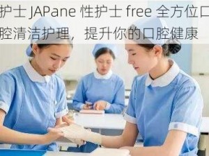 护士 JAPane 性护士 free 全方位口腔清洁护理，提升你的口腔健康