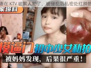 人妻在 KTV 被黑人轮了，被侵犯后私密处红肿热痛