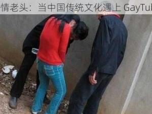 激情老头：当中国传统文化遇上 GayTube