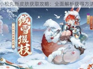 阴阳师小松丸新皮肤获取攻略：全面解析获得方法与途径