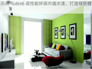 福乐阁 flutex6 高性能环保内墙水漆，打造绿色健康家