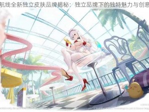 碧蓝航线全新独立皮肤品牌揭秘：独立品牌下的独特魅力与创意呈现