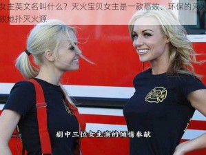 灭火宝贝女主英文名叫什么？灭火宝贝女主是一款高效、环保的灭火产品，能够快速有效地扑灭火源