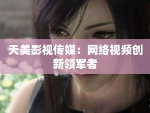 国产 MV 天美传媒，精心制作的原创视频，涵盖多种类型，满足你的各种需求