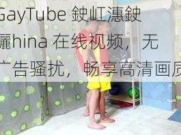 GayTube 鉂屸潓鉂孋hina 在线视频，无广告骚扰，畅享高清画质