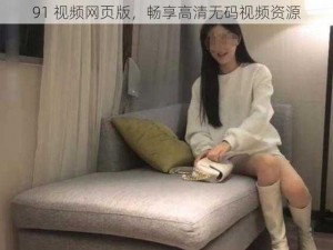 91 视频网页版，畅享高清无码视频资源