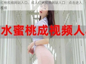 成人红桃视频网站入口、成人红桃视频网站入口：点击进入，畅享精彩视频