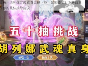 斗罗大陆：胡列娜武魂真身震撼上线，解锁魂师对决新篇章——策略与机遇并存的最佳抽取建议