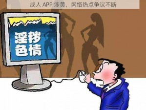 成人 APP 涉黄，网络热点争议不断