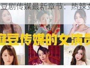 2021 国产麻豆剧传媒最新章节：热辣女优演绎激情好戏