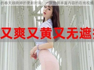 老马的春天顾晓婷的更新时间：一款提供丰富内容的在线视频平台