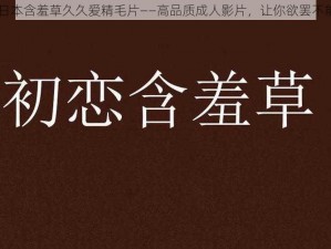 日本含羞草久久爱精毛片——高品质成人影片，让你欲罢不能