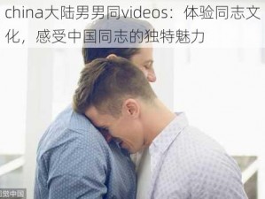 china大陆男男同videos：体验同志文化，感受中国同志的独特魅力