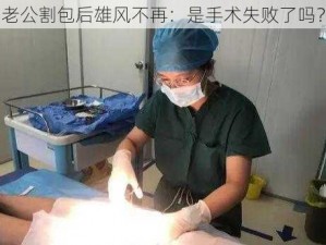 老公割包后雄风不再：是手术失败了吗？