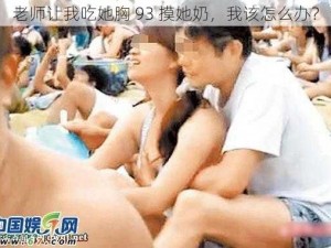 老师让我吃她胸 93 摸她奶，我该怎么办？