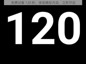 免费试看 120 秒，体验精彩内容，立即开启