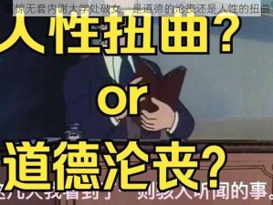 震惊无套内谢大学处破女，是道德的沦丧还是人性的扭曲