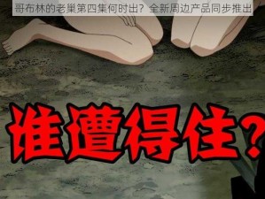 哥布林的老巢第四集何时出？全新周边产品同步推出