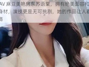 国产 AV 麻豆美艳房东苏语棠，拥有绝美面容和火辣身材，演技更是无可挑剔，她的作品让人看了直呼过瘾