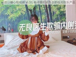 一款以糖心短视频 VLOG 柚子猫视频为主的社交娱乐产品