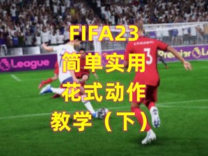 FIFA23 官方游戏攻略：FIFA23 花式动作怎么按