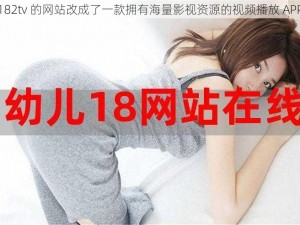 182tv 的网站改成了一款拥有海量影视资源的视频播放 APP