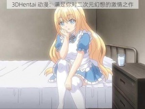 3DHentai 动漫：满足你对二次元幻想的激情之作