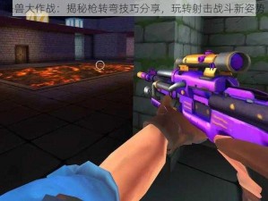 怪兽大作战：揭秘枪转弯技巧分享，玩转射击战斗新姿势