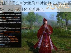 九阴手游全新大型资料片巅峰之战玩法揭秘：沉浸战斗体验首曝光