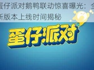 蛋仔派对鹅鸭联动惊喜曝光：全新版本上线时间揭秘