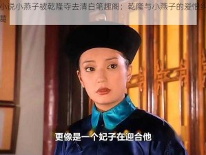 小说小燕子被乾隆夺去清白笔趣阁：乾隆与小燕子的爱恨纠葛