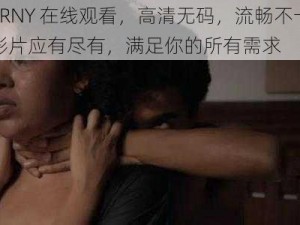 九色 PORNY 在线观看，高清无码，流畅不卡顿，各种类型影片应有尽有，满足你的所有需求