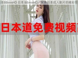 日本BBwwHD 日本 BBwwHD：探索日本成人影片的精彩世界