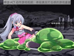 绅游 ACT 动作游戏视频：体验真实打击感的游戏盛宴