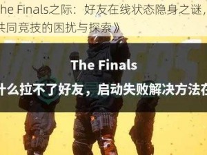 《The Finals之际：好友在线状态隐身之谜，无法共同竞技的困扰与探索》