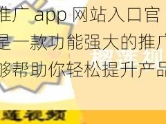 榴莲推广 app 网站入口官网，是一款功能强大的推广神器，能够帮助你轻松提升产品知名度