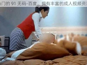 热门的 91 无码-百度，拥有丰富的成人视频资源