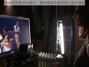 高画质成熟 XXX 影片，提供精彩刺激的成人娱乐体验