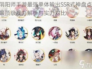 阴阳师手游最强单体输出SSR式神盘点：最顶级战力解析与实力对比