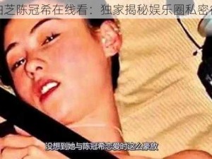 张柏芝陈冠希在线看：独家揭秘娱乐圈私密往事