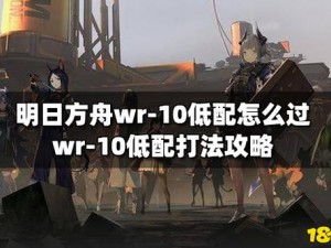 明日方舟WR-10低保攻略详解：高效低配的战斗策略解析