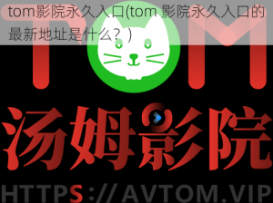 tom影院永久入口(tom 影院永久入口的最新地址是什么？)