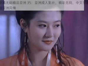 中文字幕无码精品亚洲 35：亚洲成人影片，精彩无码，中文字幕，让你体验亚洲风情