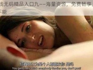 91 在线无码精品入口九——海量资源，免费畅享，让你欲罢不能