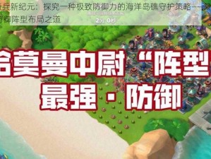 海岛奇兵新纪元：探究一种极致防御力的海洋岛礁守护策略——深入解析60级防御阵型布局之道