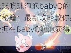 欢乐球吃球泡泡babyQ的获取秘籍：最新攻略教你如何轻松拥有BabyQ泡泡获得法