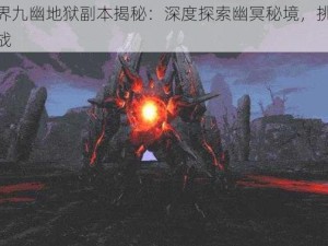 完美世界九幽地狱副本揭秘：深度探索幽冥秘境，挑战极致难度挑战