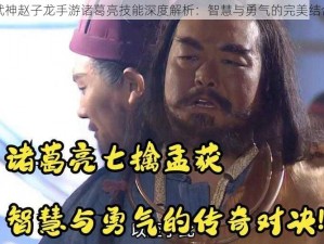 武神赵子龙手游诸葛亮技能深度解析：智慧与勇气的完美结合