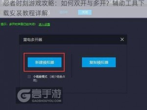 忍者时刻游戏攻略：如何双开与多开？辅助工具下载安装教程详解